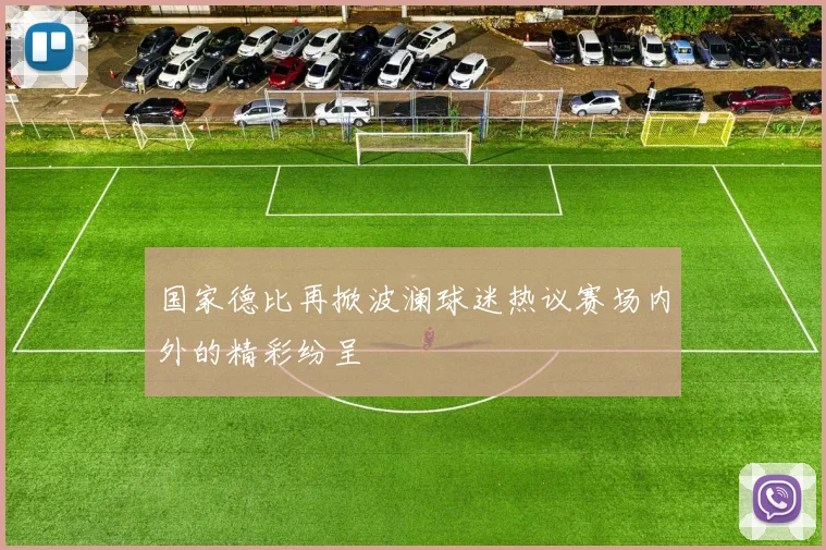 国家德比再掀波澜球迷热议赛场内外的精彩纷呈