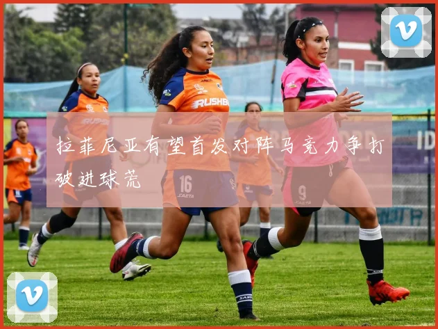 拉菲尼亚有望首发对阵马竞力争打破进球荒