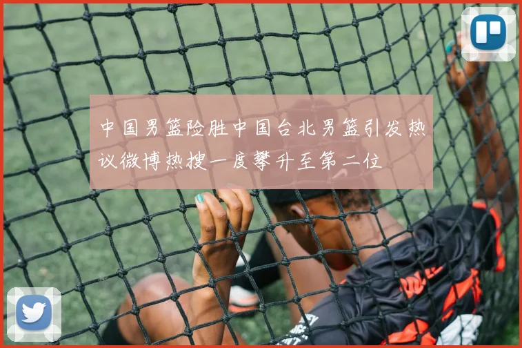 中国男篮险胜中国台北男篮引发热议微博热搜一度攀升至第二位