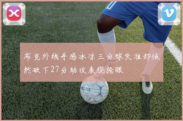 布克外线手感冰凉三分球失准却依然砍下27分助攻表现抢眼
