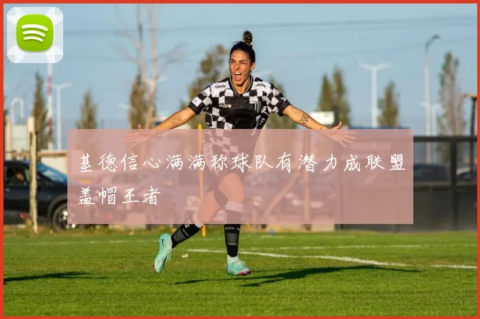 基德信心满满称球队有潜力成联盟盖帽王者