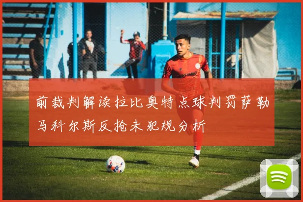 前裁判解读拉比奥特点球判罚萨勒马科尔斯反抢未犯规分析