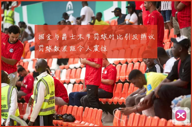 掘金与爵士末节罚球对比引发热议罚球数差距令人震惊