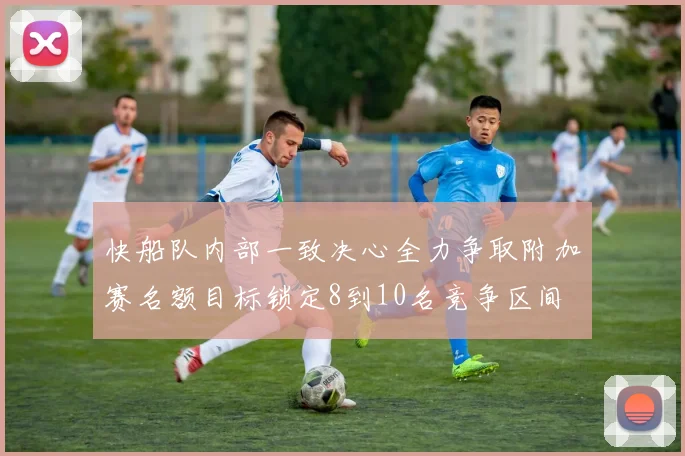 快船队内部一致决心全力争取附加赛名额目标锁定8到10名竞争区间