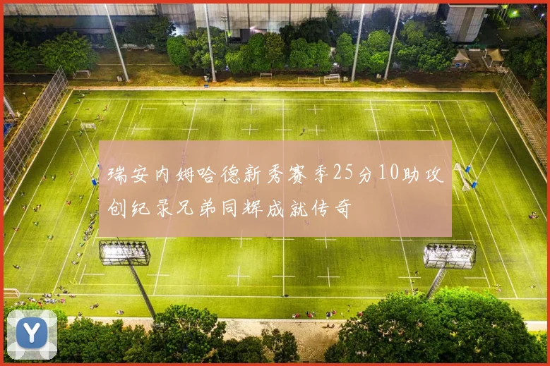瑞安内姆哈德新秀赛季25分10助攻创纪录兄弟同辉成就传奇