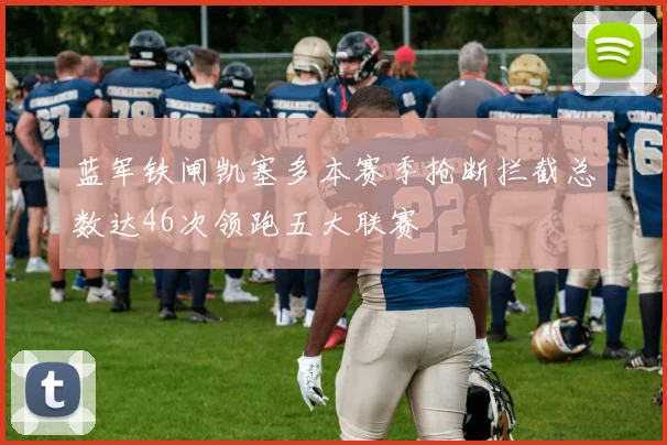 蓝军铁闸凯塞多本赛季抢断拦截总数达46次领跑五大联赛
