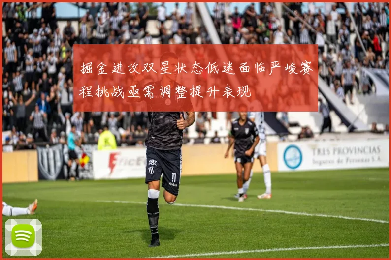 掘金进攻双星状态低迷面临严峻赛程挑战亟需调整提升表现