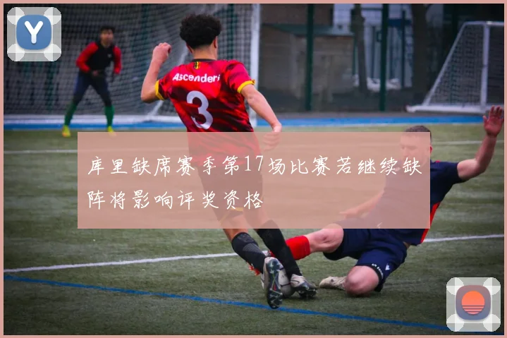 库里缺席赛季第17场比赛若继续缺阵将影响评奖资格