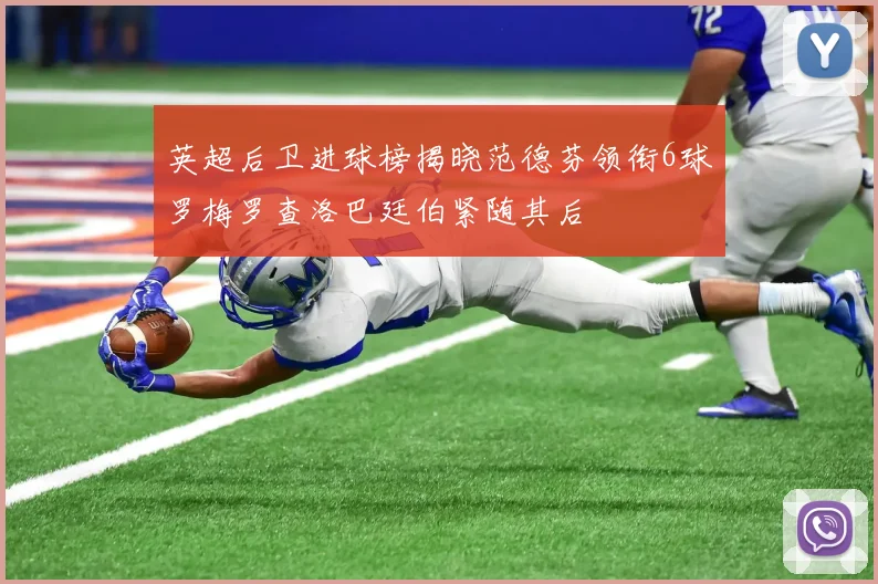 英超后卫进球榜揭晓范德芬领衔6球罗梅罗查洛巴廷伯紧随其后