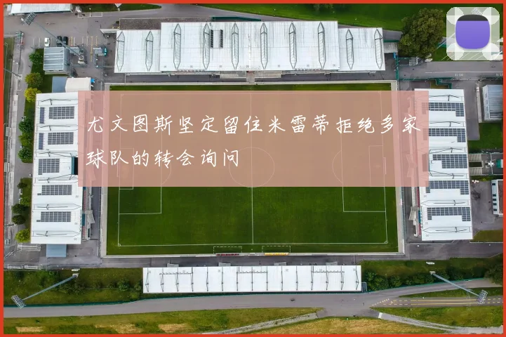 尤文图斯坚定留住米雷蒂拒绝多家球队的转会询问