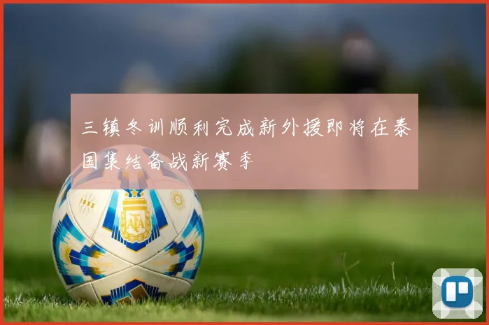 三镇冬训顺利完成新外援即将在泰国集结备战新赛季